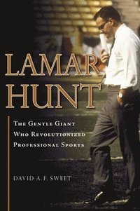 bokomslag Lamar Hunt: The Gentle Giant Who Revolutionized Professional Sports