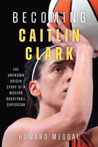 bokomslag Becoming Caitlin Clark: The Unknown Origin Story of a Modern Basketball Superstar