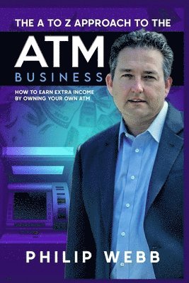 Richard Rostron, Philip Webb - The A to Z Approach to the ATM Business: How to Earn Extra Income by Owning Your Own ATM, Häftad
