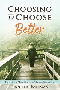 bokomslag Choosing to Choose Better: How Living More Like Jesus Changes Everything