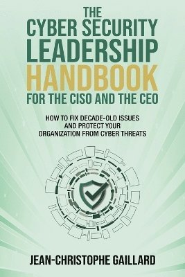 CyberSecurity Leadership Handbook for the CISO and the CEO