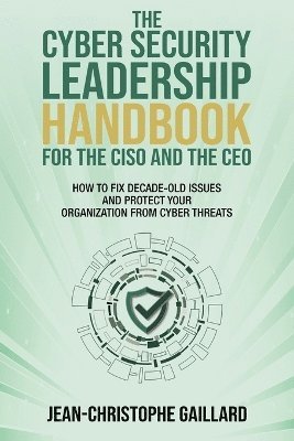 The CyberSecurity Leadership Handbook for the CISO and the CEO 1