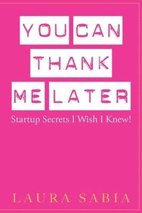 bokomslag You Can Thank Me Later: Start-up Secrets I Wish I Knew