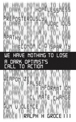 We Have Nothing to Lose: A Dark Optimist's Call to Action 1