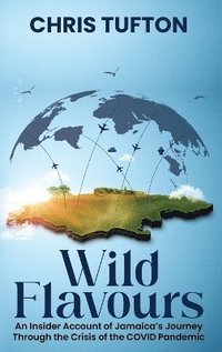 bokomslag Wild Flavours: An Insider Account Of Jamaica's Journey Through The Crisis Of The Covid-19 Pandemic