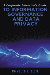 bokomslag A Corporate Librarian's Guide to Information Governance and Data Privacy