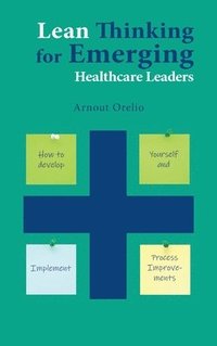 bokomslag Lean Thinking for Emerging Healthcare Leaders: How to Develop Yourself and Implement Process Improvements