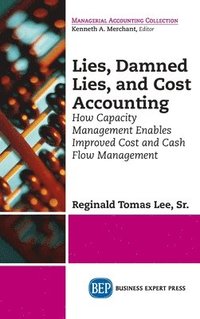 bokomslag Lies, Damned Lies, and Cost Accounting: How Capacity Management Enables Improved Cost and Cash Flow Management