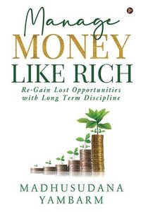 bokomslag Manage Money like Rich: Re-Gain Lost Opportunities with Long Term Discipline