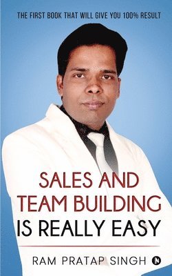 Ram Pratap Singh - Sales and Team Building is Really Easy: The First book that will give you 100% Result, Häftad