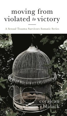 Corajean Blalack - Moving from Violated to Victory: A Sexual Trauma Survivors Somatic Series, Inbunden