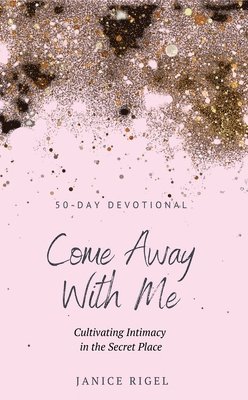 Come Away with Me: Cultivating Intimacy in the Secret Place 1