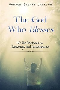 bokomslag The God Who Blesses: 50 Reflections on Blessings and Blessedness