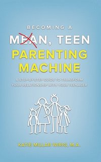 bokomslag Becoming a Mean, Teen Parenting Machine: A Step-By-Step Guide to Transforming Your Relationship with Your Teenager