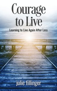 bokomslag Courage to Live: Learning to Live Again After Loss