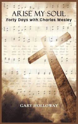 Gary Holloway - Arise my Soul: Forty Days with Charles Wesley, Inbunden