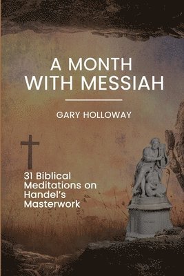 Gary Holloway - A Month with Messiah: 31 Biblical Meditations on Handel's Masterwork, Häftad