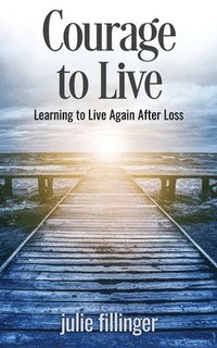 bokomslag Courage to Live: Learning to Live Again After Loss