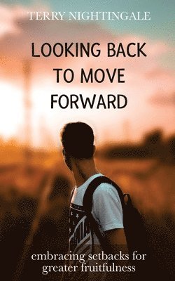 Terry Nightingale - Looking Back to Move Forward: Embracing Setbacks for Greater Fruitfulness, Häftad