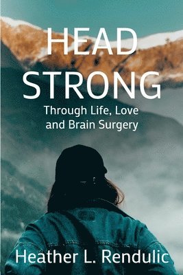 Heather L. Rendulic, Heather L Rendulic - Head Strong: Through Life, Love, and Brain Surgery, Häftad