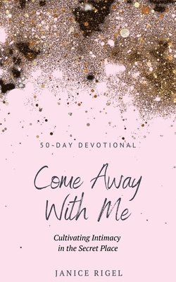 Janice Rigel - Come Away with Me: Cultivating Intimacy in the Secret Place, Häftad