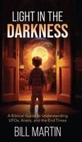 Light in the Darkness: A Biblical Guide to Understanding UFOs, Aliens, and the End Times