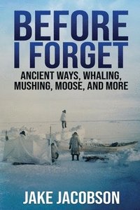 bokomslag Before I Forget: Ancient Ways, Whaling, Mushing, Moose, and More
