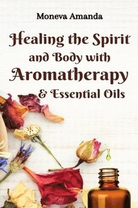 bokomslag Healing the Spirit and Body with Aromatherapy & Essential Oils