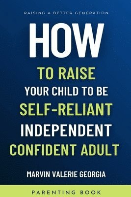 bokomslag How To Raise Your Child to be a Self-Reliant, Independent, Confident Adult
