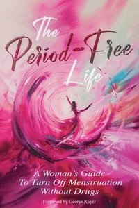 bokomslag The Period-Free Life: A Woman's Guide to Turn Off Menstruation Without Drugs