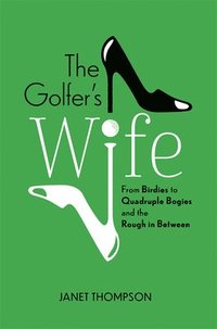 bokomslag The Golfer's Wife: From Birdies to Quadruple Bogies and the Rough in Between