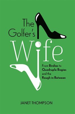 The Golfer's Wife: From Birdies to Quadruple Bogies and the Rough in Between 1