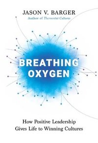 bokomslag Breathing Oxygen: How Positive Leadership Gives Life to Winning Cultures