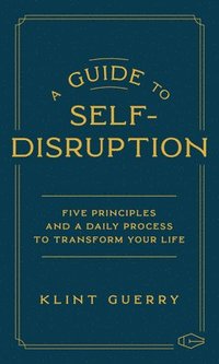 bokomslag A Guide to Self-Disruption: Five Principles and a Daily Process to Transform Your Life