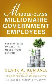bokomslag Middle-Class Millionaire Government Employees: Key Strategies to Make the Most of Your Benefits