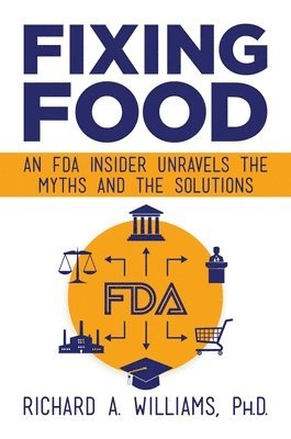 Richard A. Williams - Fixing Food: An FDA Insider Unravels the Myths and the Solutions, Inbunden