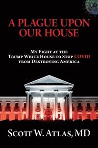 bokomslag A Plague Upon Our House: My Fight at the Trump White House to Stop Covid from Destroying America