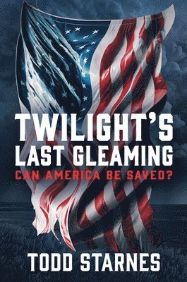 Todd Starnes - Twilight's Last Gleaming: Can America Be Saved?, Inbunden