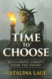 bokomslag Time to Choose: Reclaiming Liberty from the Swamp