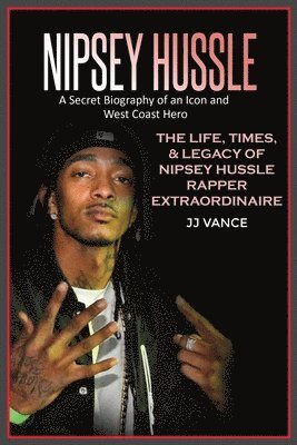 Nipsey Hussle A Secret Biography of an Icon and West Coast Hero