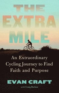 bokomslag The Extra Mile: An Extraordinary Cycling Journey to Find Faith and Purpose