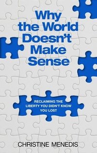 bokomslag Why the World Doesn't Make Sense: Reclaiming the Liberty You Didn't Know You Lost