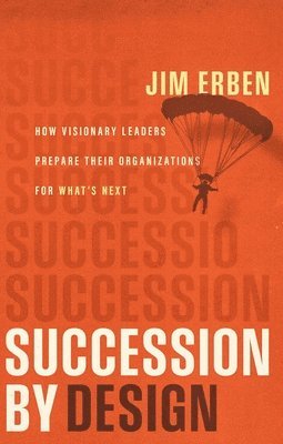 Succession by Design: How Visionary Leaders Prepare Their Organization for What's Next