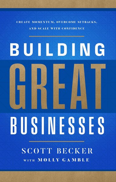 Scott Becker - Building Great Businesses, Inbunden