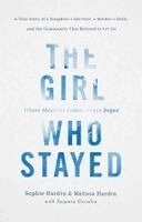 Sophie Hardin, Melissa Hardin - The Girl Who Stayed: A True Story of a Daughter's Survival, a Mother's Faith, and the Community That Refused to Let Go, Inbunden