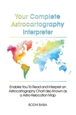 bokomslag Your Complete Astrocartography Interpreter: Enables You To Read and Interpret an Astrocartography Chart also Known as a Astro-Relocation Map