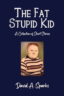 The Fat Stupid Kid: A Collection of Short Stories 1