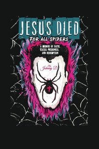 bokomslag Jesus Died for All Spiders: A Memoir of Faith, Excess, Weirdness, and Redemption