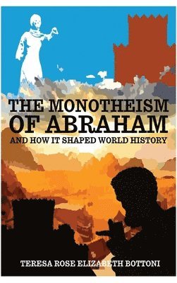 Teresa Rose Elizabeth Bottoni - The Monotheism of Abraham and How It Shaped World History, Inbunden