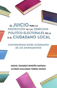 bokomslag El Juicio para la Protección de los Derechos Político-Electorales de la o el Ciudadano Local: Controversias entre integrantes de los Ayuntamientos